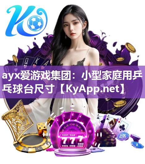 ayx爱游戏集团：小型家庭用乒乓球台尺寸