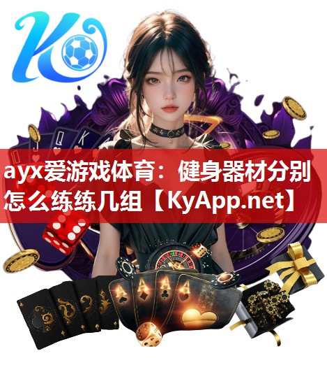 ayx爱游戏体育：健身器材分别怎么练练几组