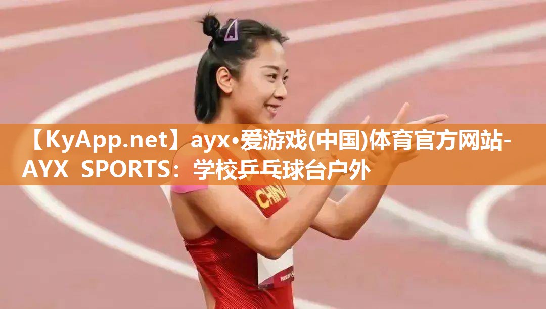 ayx·爱游戏(中国)体育官方网站-AYX SPORTS：学校乒乓球台户外