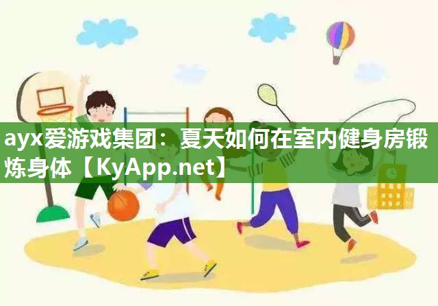 ayx爱游戏集团：夏天如何在室内健身房锻炼身体