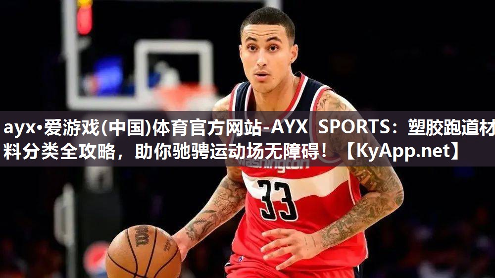 ayx·爱游戏(中国)体育官方网站-AYX SPORTS：塑胶跑道材料分类全攻略，助你驰骋运动场无障碍！