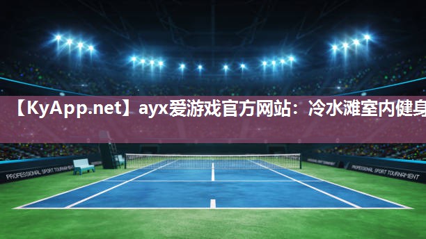 ayx爱游戏官方网站：冷水滩室内健身