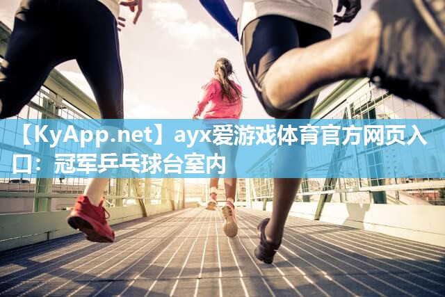 ayx爱游戏体育官方网页入口：冠军乒乓球台室内