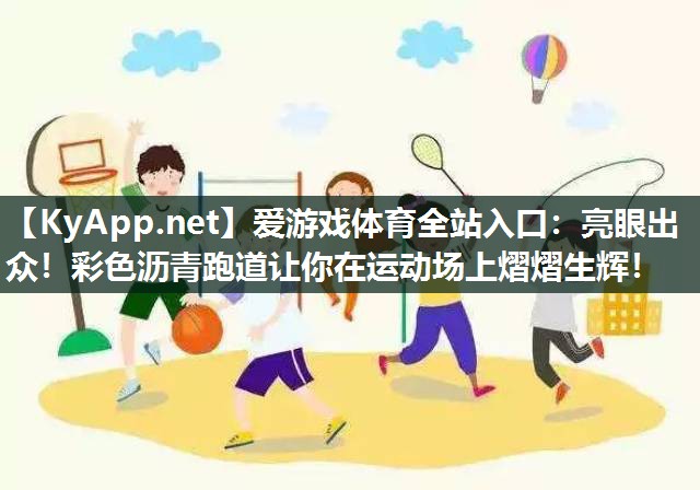 爱游戏体育全站入口：亮眼出众！彩色沥青跑道让你在运动场上熠熠生辉！