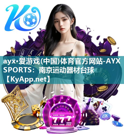 ayx·爱游戏(中国)体育官方网站-AYX SPORTS：南京运动器材台球