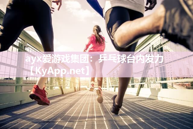 ayx爱游戏集团：乒乓球台内发力