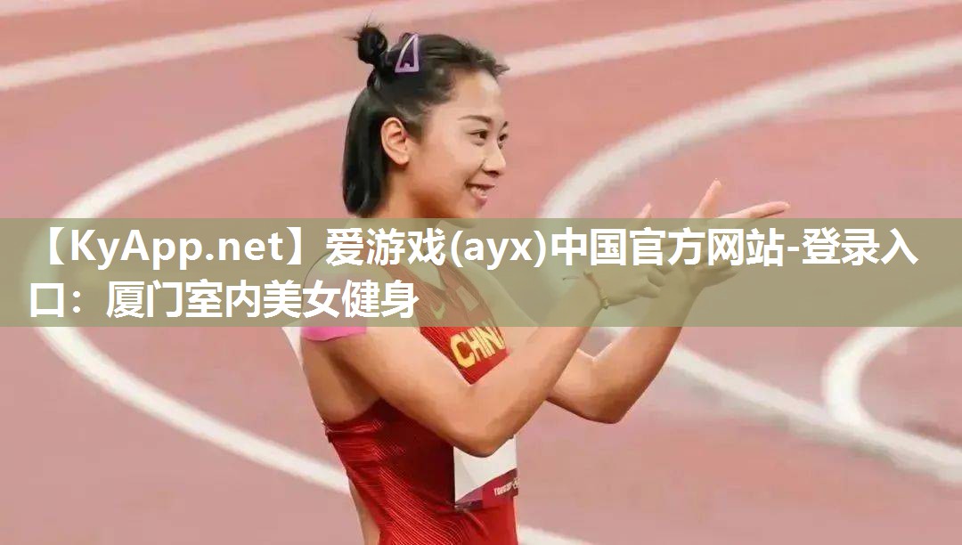 爱游戏(ayx)中国官方网站-登录入口：厦门室内美女健身