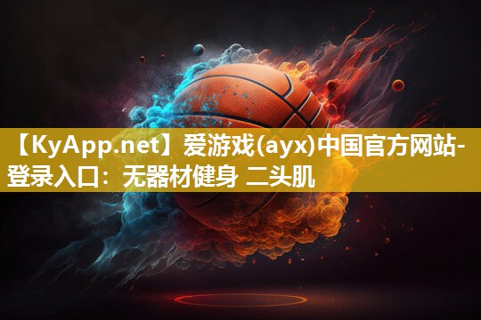 爱游戏(ayx)中国官方网站-登录入口：无器材健身 二头肌