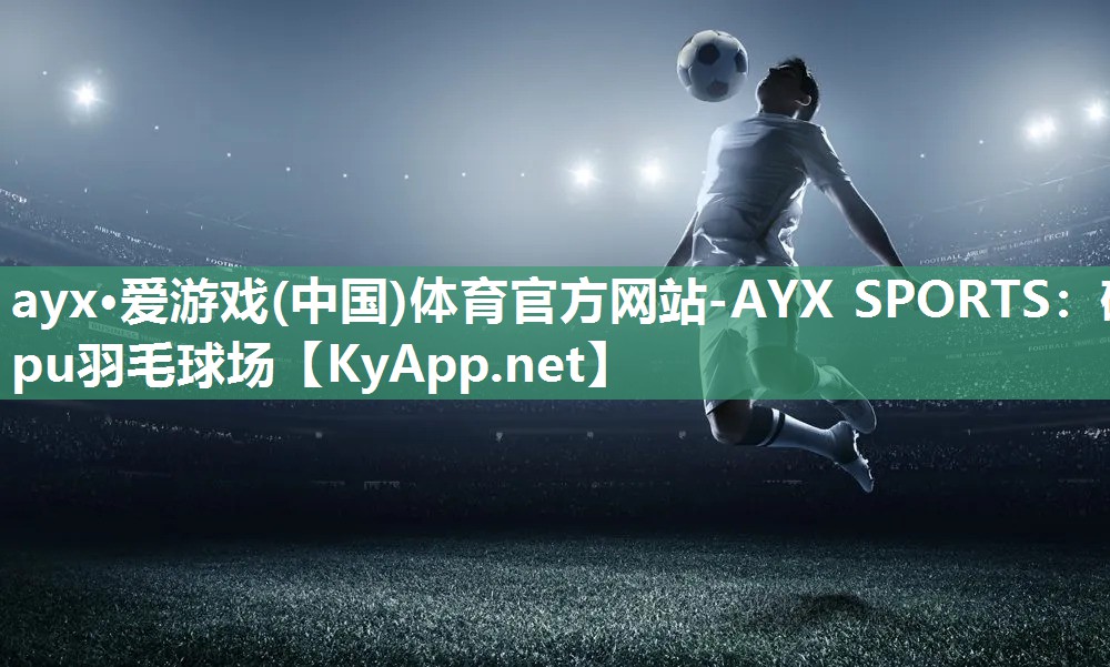 ayx·爱游戏(中国)体育官方网站-AYX SPORTS：硅pu羽毛球场