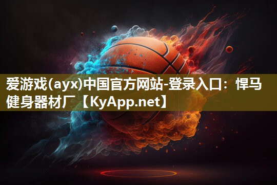 爱游戏(ayx)中国官方网站-登录入口：悍马健身器材厂