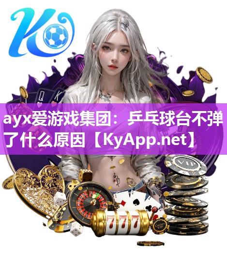 ayx爱游戏集团：乒乓球台不弹了什么原因