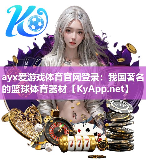 ayx爱游戏体育官网登录：我国著名的篮球体育器材