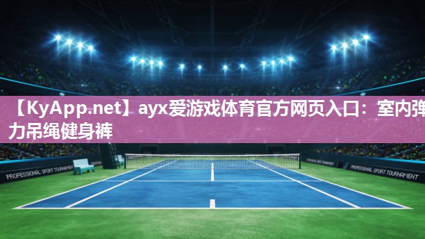 ayx爱游戏体育官方网页入口：室内弹力吊绳健身裤