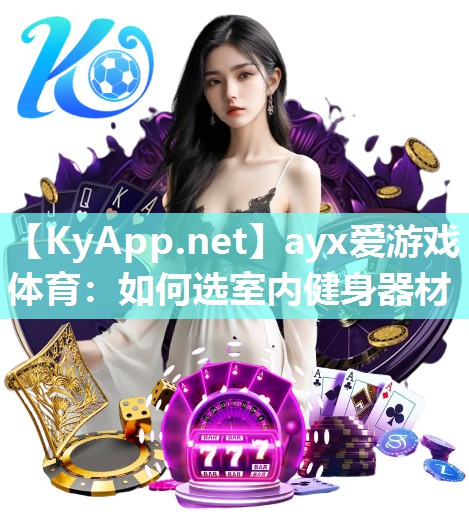 ayx爱游戏体育：如何选室内健身器材