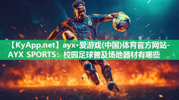 ayx·爱游戏(中国)体育官方网站-AYX SPORTS：校园足球普及场地器材有哪些