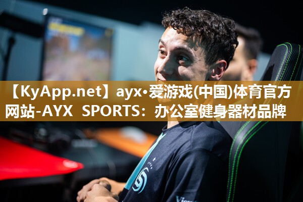 ayx·爱游戏(中国)体育官方网站-AYX SPORTS：办公室健身器材品牌