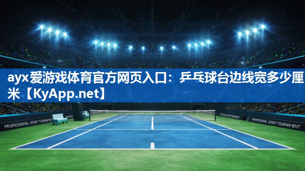 ayx爱游戏体育官方网页入口：乒乓球台边线宽多少厘米