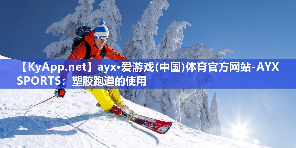 ayx·爱游戏(中国)体育官方网站-AYX SPORTS：塑胶跑道的使用