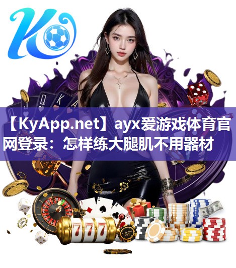 ayx爱游戏体育官网登录：怎样练大腿肌不用器材