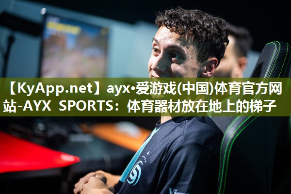 ayx·爱游戏(中国)体育官方网站-AYX SPORTS：体育器材放在地上的梯子