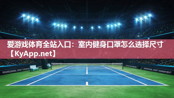 爱游戏体育全站入口：室内健身口罩怎么选择尺寸