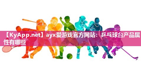 ayx爱游戏官方网站：乒乓球台产品属性有哪些