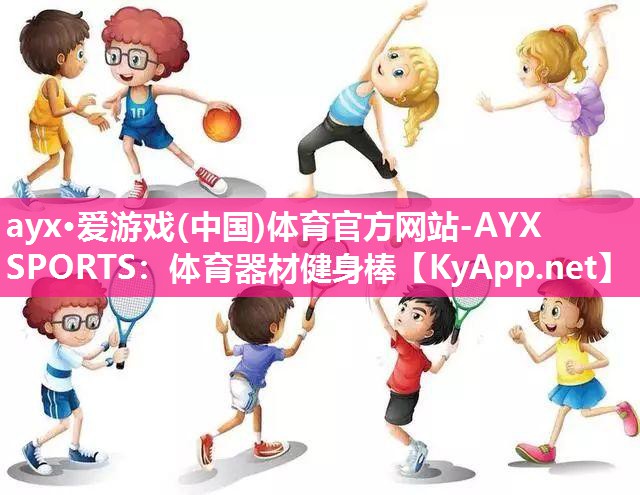 ayx·爱游戏(中国)体育官方网站-AYX SPORTS：体育器材健身棒