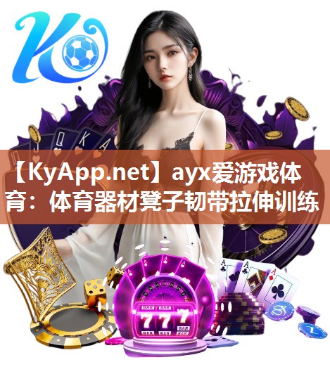 ayx爱游戏体育：体育器材凳子韧带拉伸训练