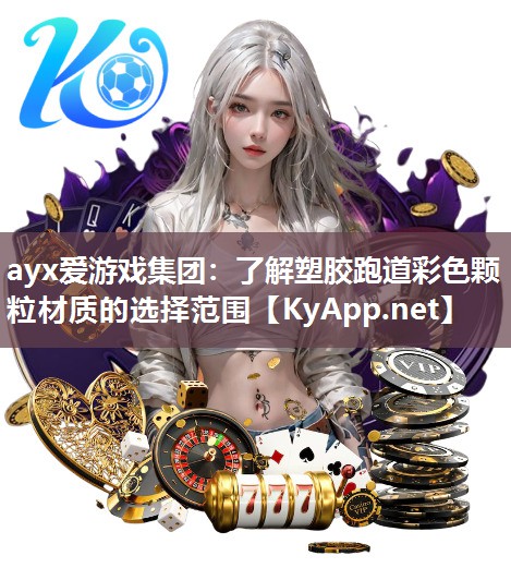 ayx爱游戏集团：了解塑胶跑道彩色颗粒材质的选择范围