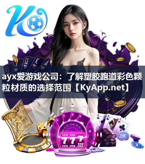 ayx爱游戏公司：了解塑胶跑道彩色颗粒材质的选择范围