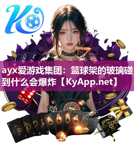 ayx爱游戏集团：篮球架的玻璃碰到什么会爆炸