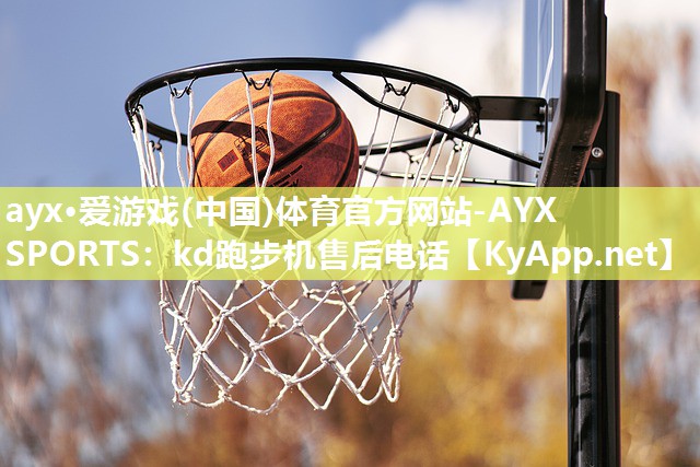 ayx·爱游戏(中国)体育官方网站-AYX SPORTS：kd跑步机售后电话