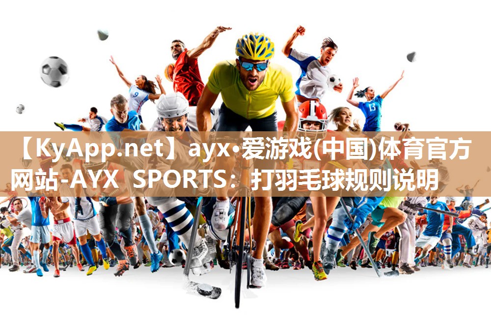 ayx·爱游戏(中国)体育官方网站-AYX SPORTS：打羽毛球规则说明