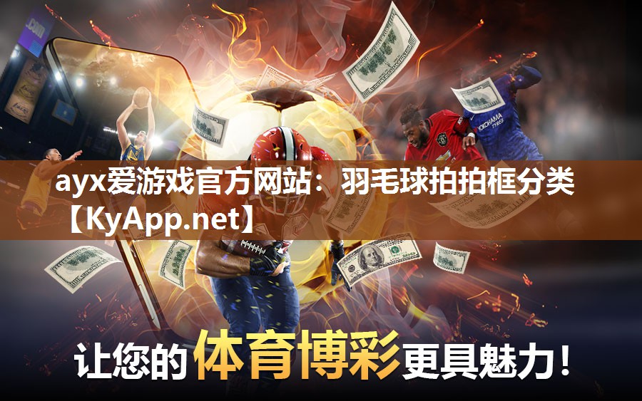 ayx爱游戏官方网站：羽毛球拍拍框分类