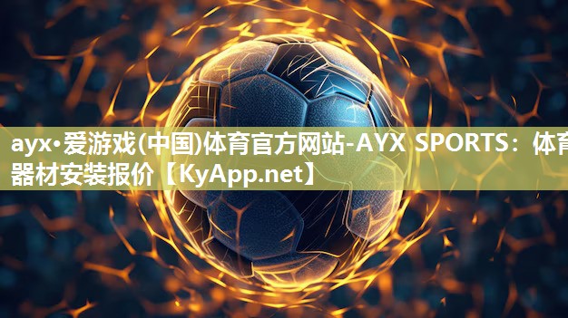 ayx·爱游戏(中国)体育官方网站-AYX SPORTS：体育器材安装报价