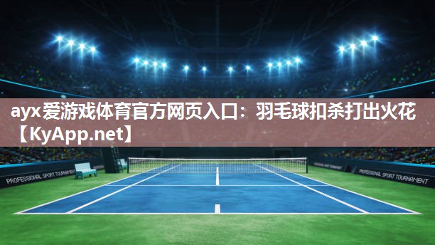 ayx爱游戏体育官方网页入口：羽毛球扣杀打出火花