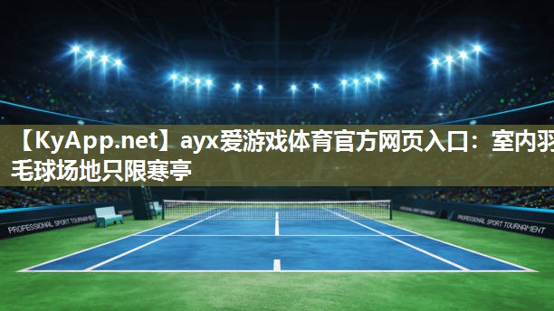 ayx爱游戏体育官方网页入口：室内羽毛球场地只限寒亭