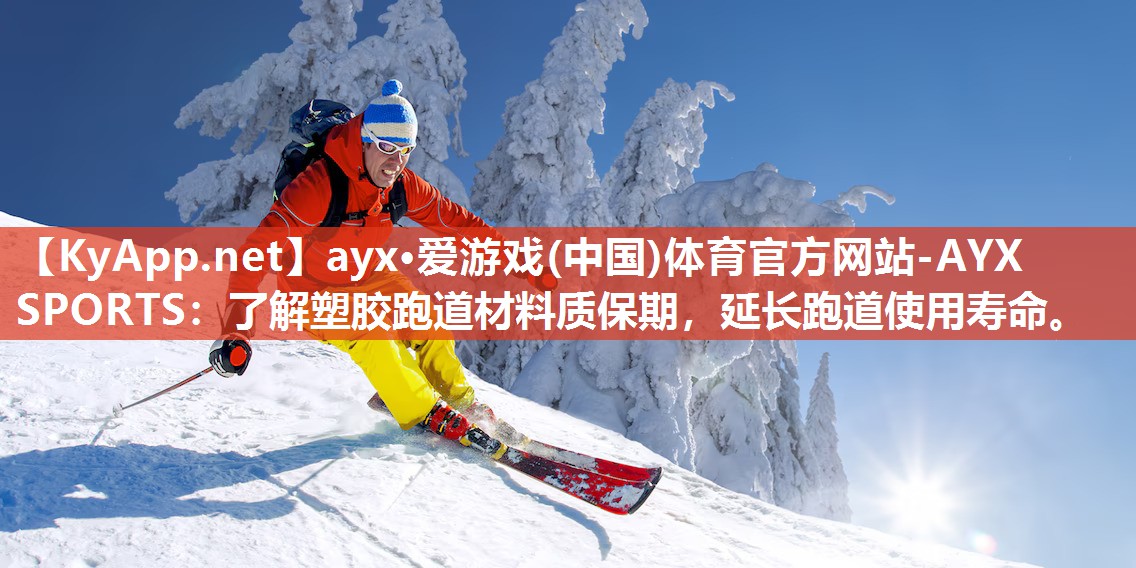 ayx·爱游戏(中国)体育官方网站-AYX SPORTS：了解塑胶跑道材料质保期，延长跑道使用寿命。