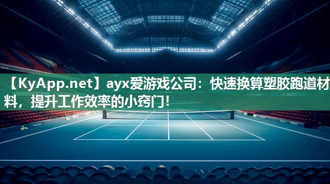 ayx爱游戏公司：快速换算塑胶跑道材料，提升工作效率的小窍门！