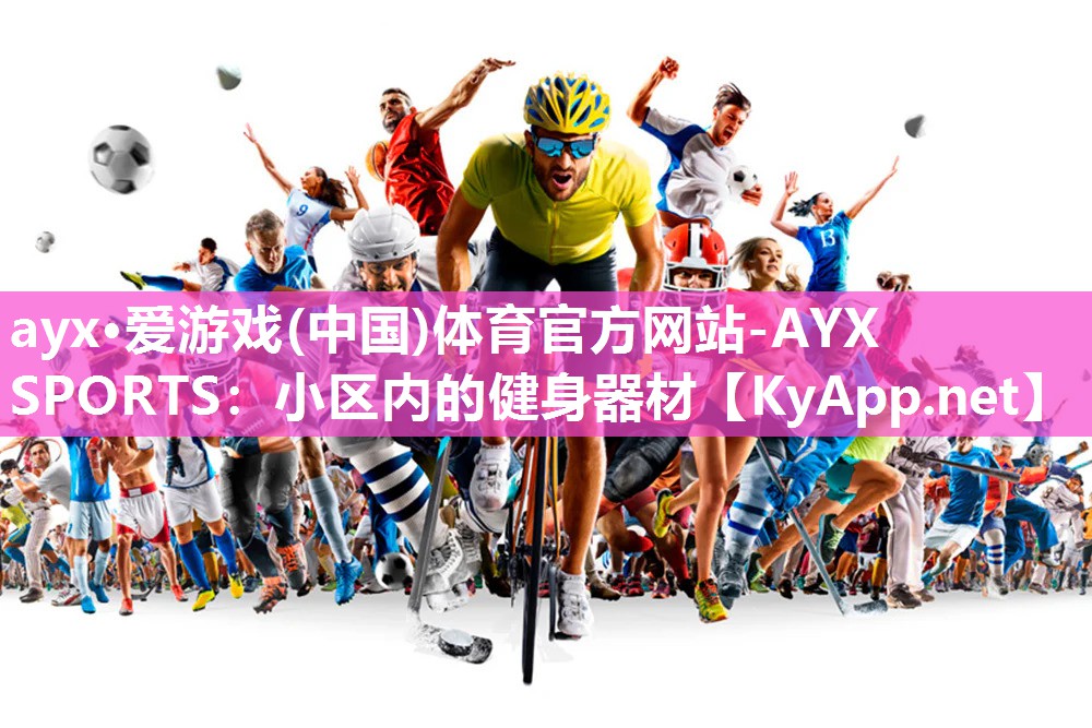 ayx·爱游戏(中国)体育官方网站-AYX SPORTS：小区内的健身器材